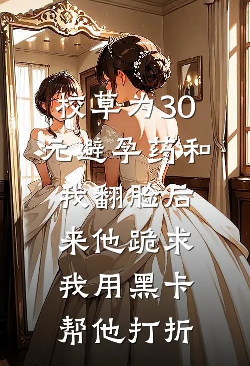 校草为30元避孕药和我翻脸后来他跪求我用黑卡帮他打折