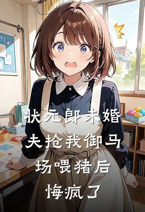 状元郎未婚夫抢我御马场喂猪后，悔疯了