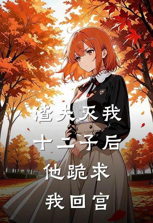 渣夫灭我十二子后，他跪求我回宫