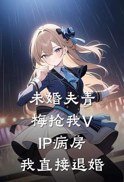 未婚夫青梅抢我VIP病房，我直接退婚