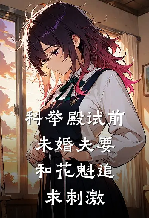 科举殿试前，未婚夫要和花魁追求刺激(花魁苏衡予)免费小说阅读_免费小说完整版科举殿试前，未婚夫要和花魁追求刺激(花魁苏衡予)