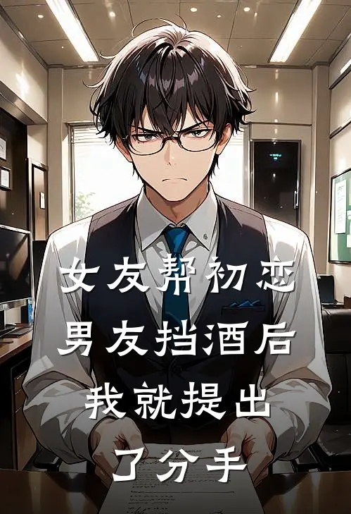 女友帮初恋男友挡酒后，我就提出了分手