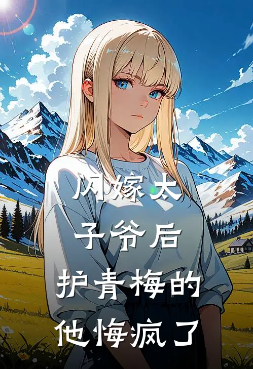 闪嫁太子爷后，护青梅的他悔疯了