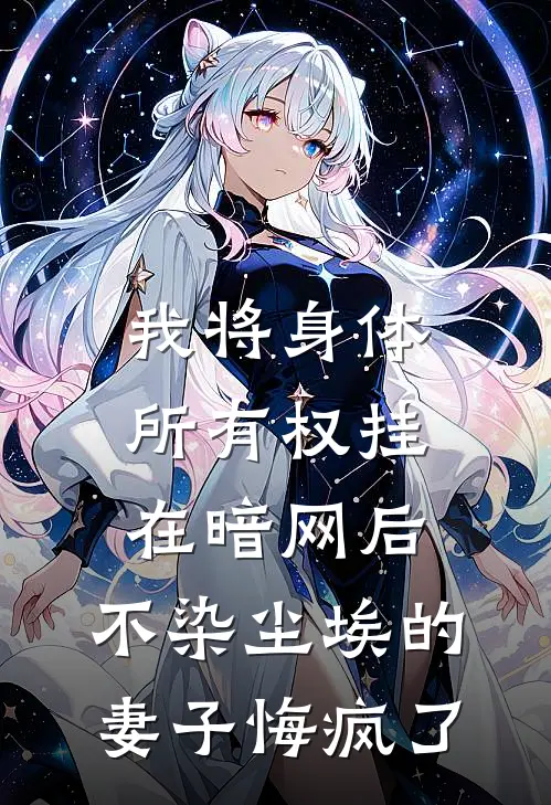 我将身体所有权挂在暗网后，不染尘埃的妻子悔疯了